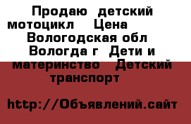 Продаю  детский мотоцикл  › Цена ­ 2 500 - Вологодская обл., Вологда г. Дети и материнство » Детский транспорт   